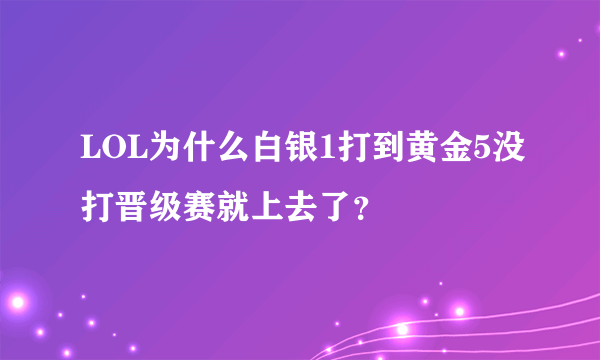 LOL为什么白银1打到黄金5没打晋级赛就上去了？