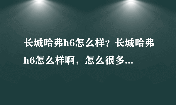 长城哈弗h6怎么样？长城哈弗h6怎么样啊，怎么很多人说不好啊？