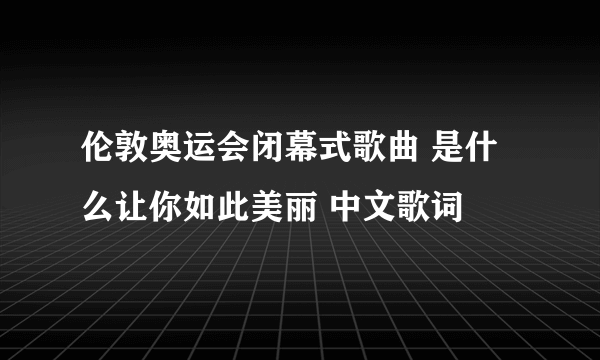 伦敦奥运会闭幕式歌曲 是什么让你如此美丽 中文歌词