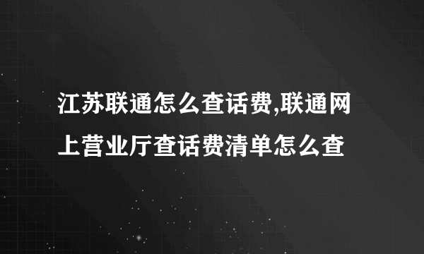 江苏联通怎么查话费,联通网上营业厅查话费清单怎么查