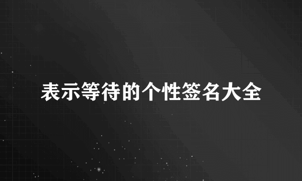 表示等待的个性签名大全