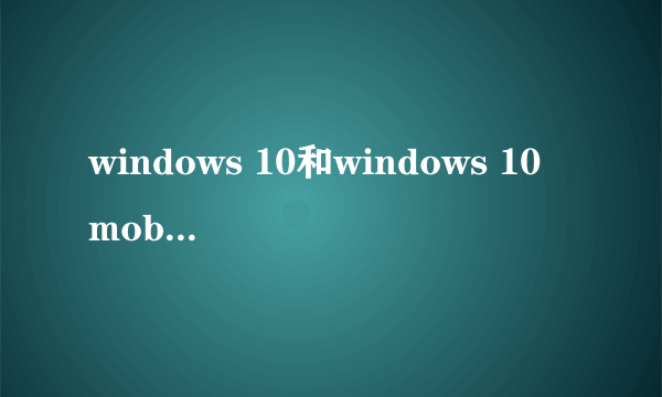 windows 10和windows 10 mobile软件一样吗