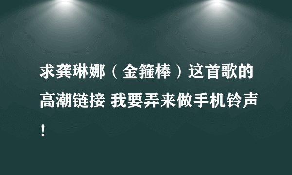 求龚琳娜（金箍棒）这首歌的高潮链接 我要弄来做手机铃声！