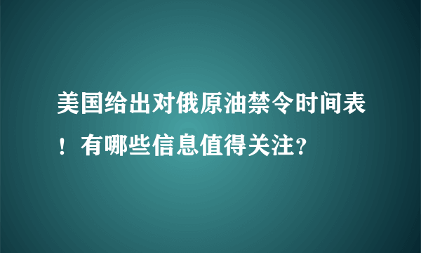 美国给出对俄原油禁令时间表！有哪些信息值得关注？