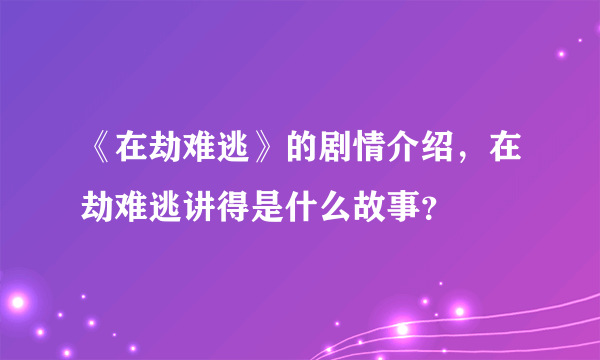 《在劫难逃》的剧情介绍，在劫难逃讲得是什么故事？