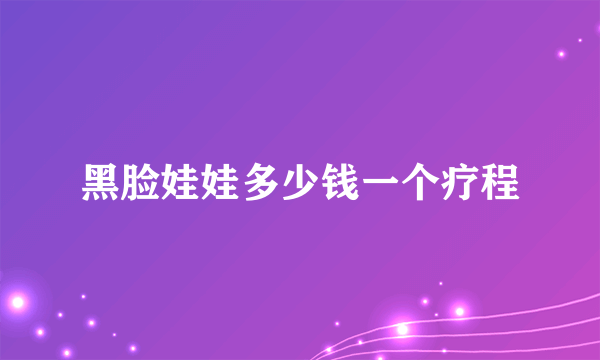 黑脸娃娃多少钱一个疗程