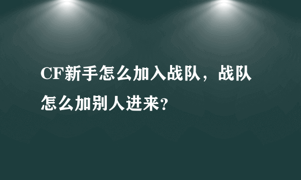 CF新手怎么加入战队，战队怎么加别人进来？