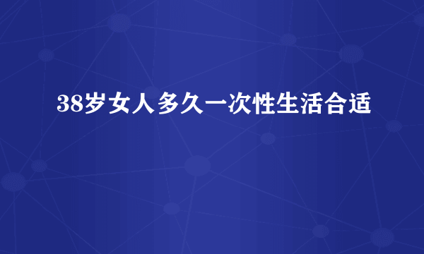 38岁女人多久一次性生活合适