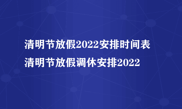 清明节放假2022安排时间表 清明节放假调休安排2022