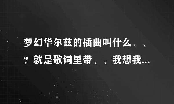 梦幻华尔兹的插曲叫什么、、？就是歌词里带、、我想我会开始思念你