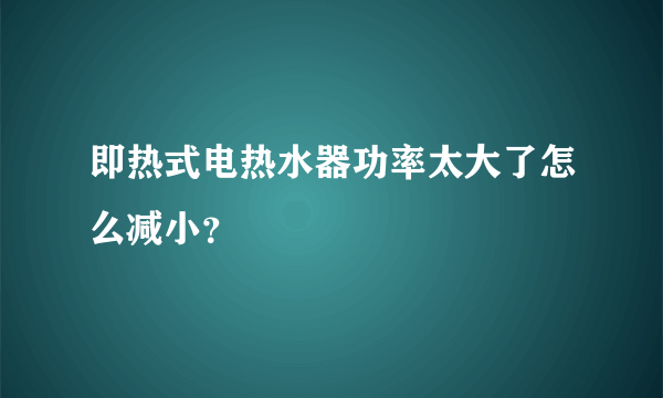 即热式电热水器功率太大了怎么减小？