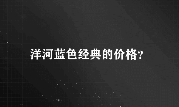 洋河蓝色经典的价格？