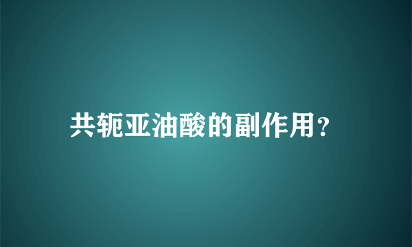 共轭亚油酸的副作用？