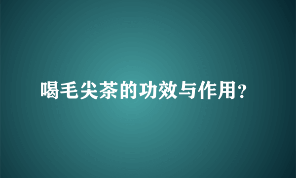 喝毛尖茶的功效与作用？