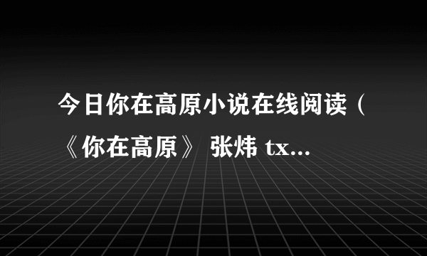 今日你在高原小说在线阅读（《你在高原》 张炜 txt 发给我 ）