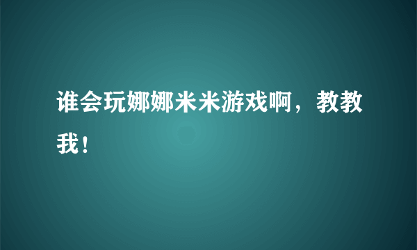 谁会玩娜娜米米游戏啊，教教我！