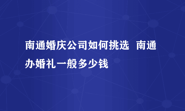 南通婚庆公司如何挑选  南通办婚礼一般多少钱