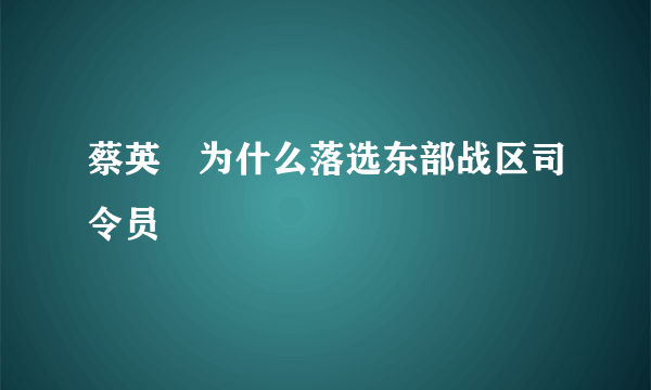 蔡英挻为什么落选东部战区司令员