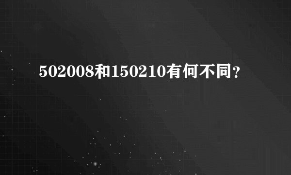 502008和150210有何不同？