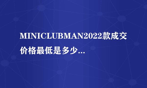 MINICLUBMAN2022款成交价格最低是多少钱？MINICLUBMAN指导价