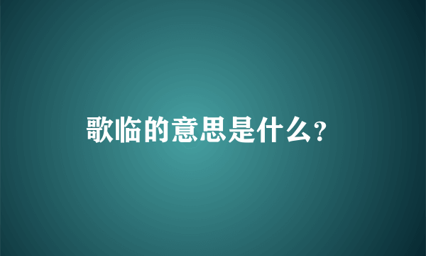 歌临的意思是什么？