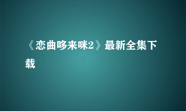 《恋曲哆来咪2》最新全集下载