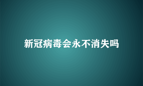 新冠病毒会永不消失吗