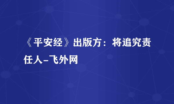 《平安经》出版方：将追究责任人-飞外网