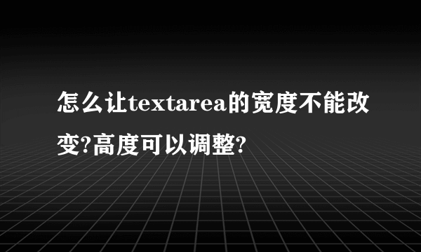 怎么让textarea的宽度不能改变?高度可以调整?