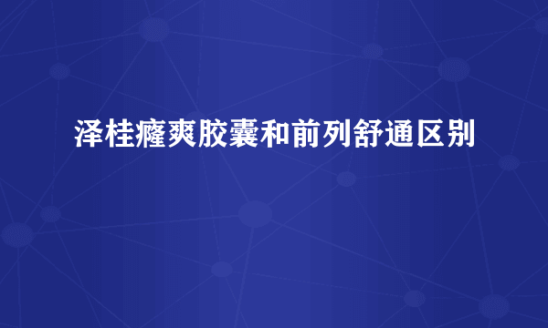 泽桂癃爽胶囊和前列舒通区别