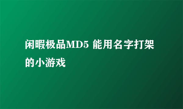 闲暇极品MD5 能用名字打架的小游戏