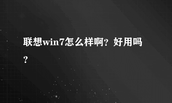 联想win7怎么样啊？好用吗？