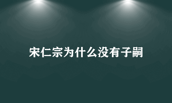 宋仁宗为什么没有子嗣