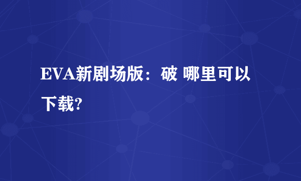 EVA新剧场版：破 哪里可以下载?