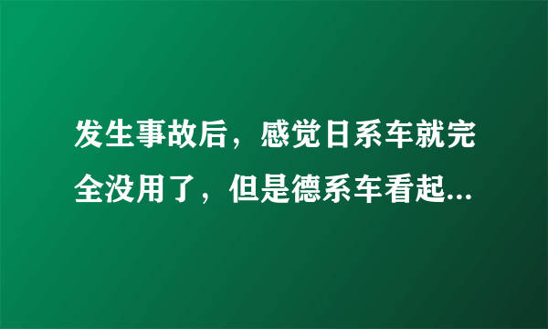 发生事故后，感觉日系车就完全没用了，但是德系车看起来损坏就没那么厉害。不懂丰田车为什么还销量第一