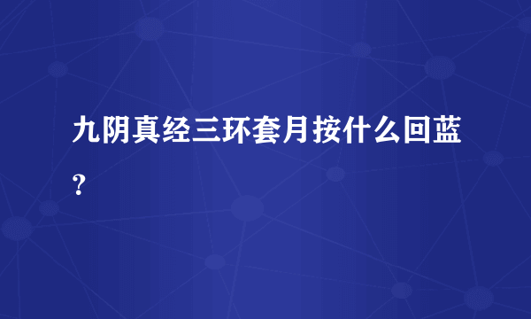 九阴真经三环套月按什么回蓝？