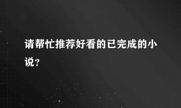 请帮忙推荐好看的已完成的小说？