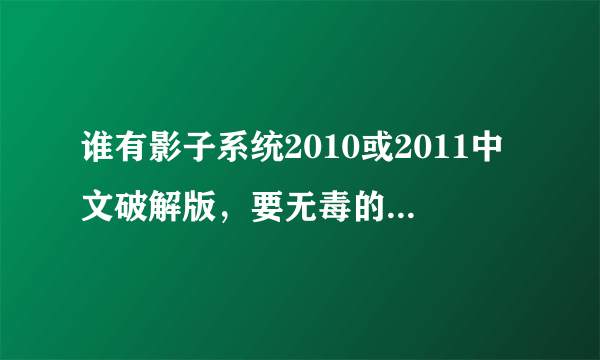 谁有影子系统2010或2011中文破解版，要无毒的,请发到我邮箱1240564016@qq.com