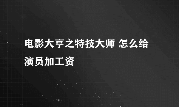 电影大亨之特技大师 怎么给演员加工资