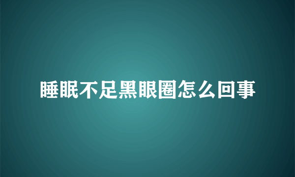 睡眠不足黑眼圈怎么回事