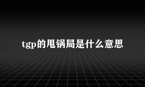 tgp的甩锅局是什么意思