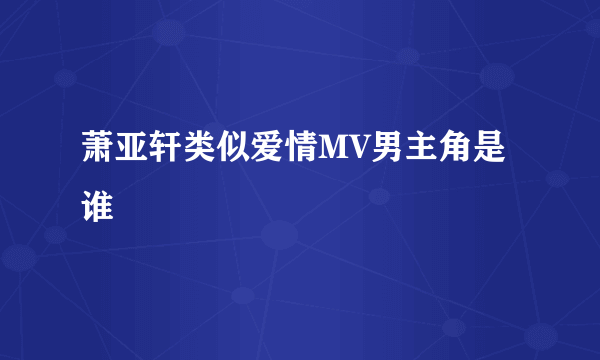 萧亚轩类似爱情MV男主角是谁