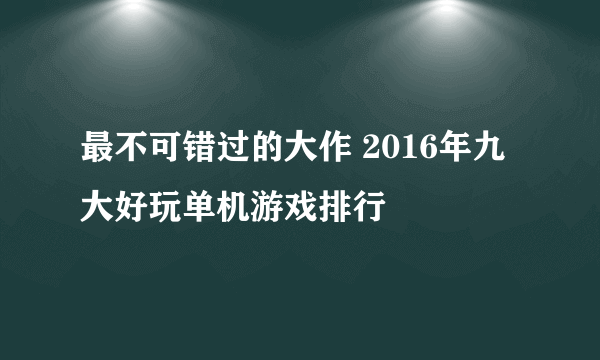 最不可错过的大作 2016年九大好玩单机游戏排行