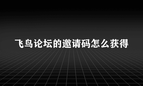 飞鸟论坛的邀请码怎么获得