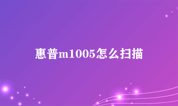 惠普m1005怎么扫描