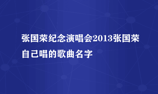 张国荣纪念演唱会2013张国荣自己唱的歌曲名字