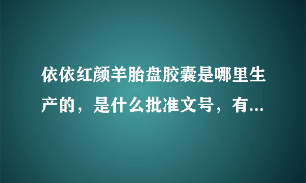 依依红颜羊胎盘胶囊是哪里生产的，是什么批准文号，有什么作用？