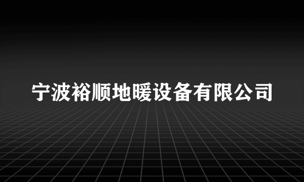 宁波裕顺地暖设备有限公司