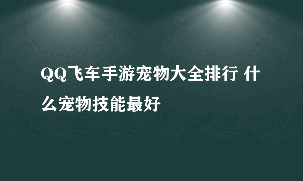 QQ飞车手游宠物大全排行 什么宠物技能最好