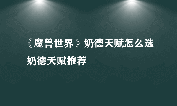 《魔兽世界》奶德天赋怎么选 奶德天赋推荐